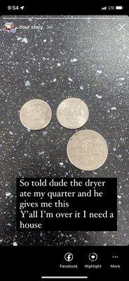 So the dryer ate my quarter, so I told the owner and he gives me this .