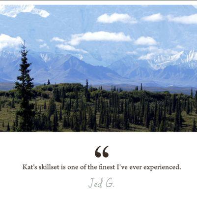 Kat's skillset is one of the finest I've ever expeirenced. ~ Jed. G.