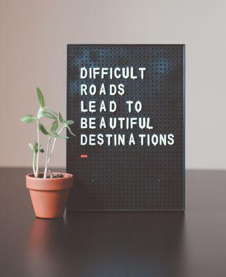 "Difficult Roads lead to beautiful destinations."