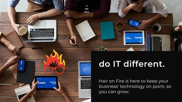 Hair on Fire is doing IT different. We do not focus on charging per hour or machine. We only do what you really need to keep running.