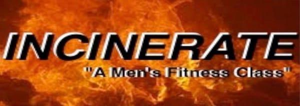 INCINERATE "A Men's Fitness Class" Tuesday & Thursday 6pm.