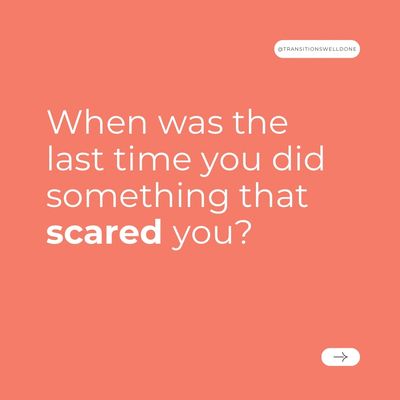 When was the last time you did something that scared you?