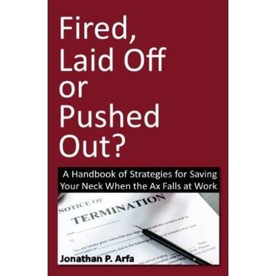 Jonathan P. Arfa's newly published book.  Get your copy and find out what you can do if you are "Fired, Laid Off or Pushed Out?"