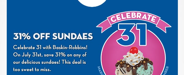 Every 31st of the month, enjoy $1.31 scoops and 31% off 2 scoop sundaes!